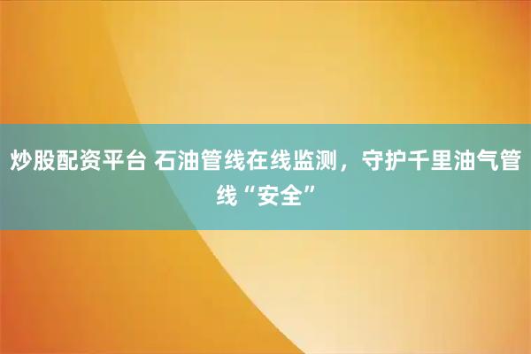炒股配资平台 石油管线在线监测,守护千里油气管线“安全”