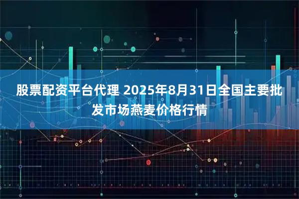 股票配资平台代理 2025年8月31日全国主要批发市场燕麦价格行情