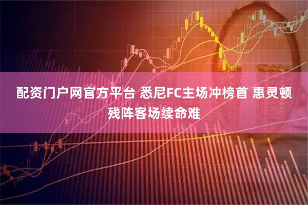 配资门户网官方平台 悉尼FC主场冲榜首 惠灵顿残阵客场续命难